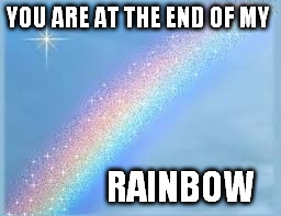 Rainbow | YOU ARE AT THE END OF MY RAINBOW | image tagged in rainbow | made w/ Imgflip meme maker