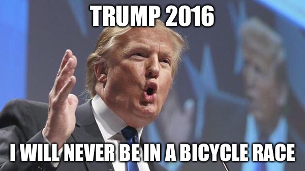 Trump 2016 election slogan | TRUMP 2016 I WILL NEVER BE IN A BICYCLE RACE | image tagged in donald trump,election 2016,bicycle,dumb,stupid | made w/ Imgflip meme maker
