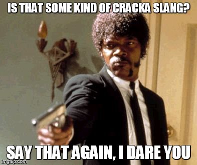 Say That Again I Dare You Meme | IS THAT SOME KIND OF CRACKA SLANG? SAY THAT AGAIN, I DARE YOU | image tagged in memes,say that again i dare you | made w/ Imgflip meme maker