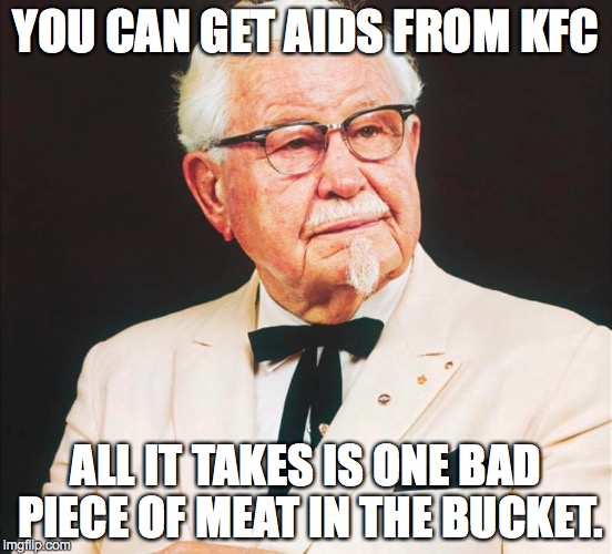 Colonel Sanders | YOU CAN GET AIDS FROM KFC ALL IT TAKES IS ONE BAD PIECE OF MEAT IN THE BUCKET. | image tagged in kfc,medical advice mallard | made w/ Imgflip meme maker