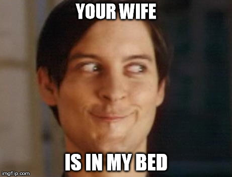 Spiderman Peter Parker | YOUR WIFE IS IN MY BED | image tagged in memes,spiderman peter parker | made w/ Imgflip meme maker