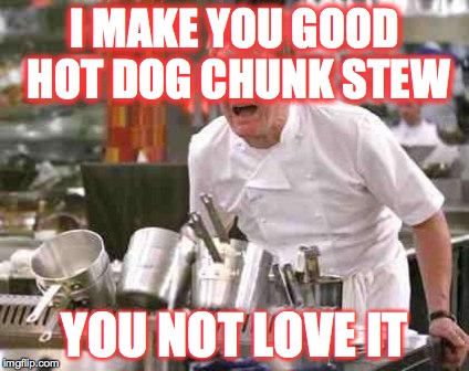 angry chef | I MAKE YOU GOOD HOT DOG CHUNK STEW YOU NOT LOVE IT | image tagged in angry chef | made w/ Imgflip meme maker