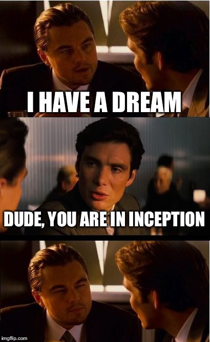 Inception Meme | I HAVE A DREAM DUDE, YOU ARE IN INCEPTION | image tagged in memes,inception | made w/ Imgflip meme maker