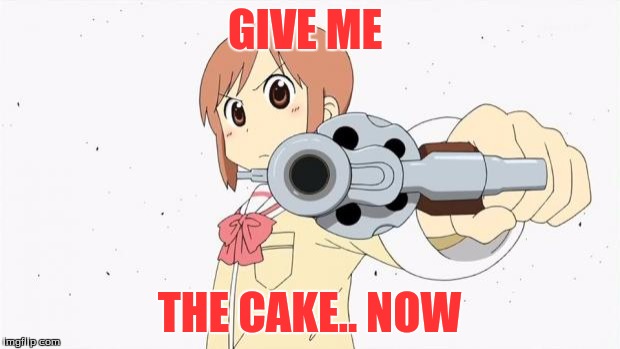 Anime gun point | GIVE ME THE CAKE.. NOW | image tagged in anime gun point | made w/ Imgflip meme maker