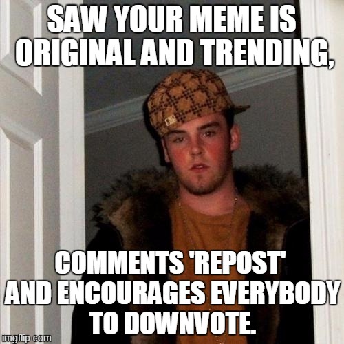 Scumbag Steve Meme | SAW YOUR MEME IS ORIGINAL AND TRENDING, COMMENTS 'REPOST' AND ENCOURAGES EVERYBODY TO DOWNVOTE. | image tagged in memes,scumbag steve | made w/ Imgflip meme maker
