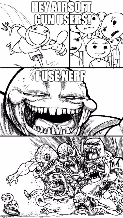 Hey Internet | HEY AIRSOFT GUN USERS! I USE NERF | image tagged in memes,hey internet | made w/ Imgflip meme maker