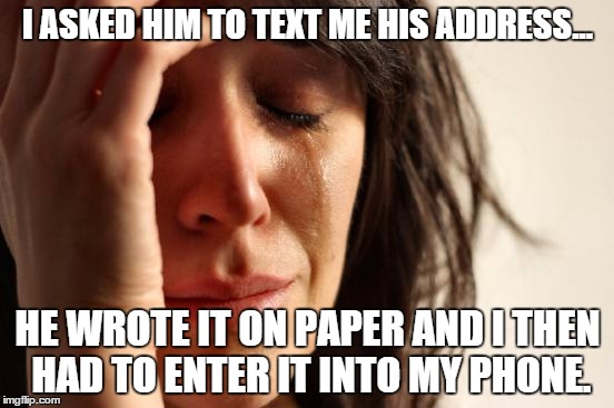 Address Texting | I ASKED HIM TO TEXT ME HIS ADDRESS... HE WROTE IT ON PAPER AND I THEN HAD TO ENTER IT INTO MY PHONE. | image tagged in memes,first world problems,texting,text,address,pen and paper | made w/ Imgflip meme maker