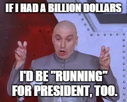 "Running" for President | IF I HAD A BILLION DOLLARS I'D BE "RUNNING" FOR PRESIDENT, TOO. | image tagged in memes,dr evil laser,fuck donald trump,running for president,race,billion dollars | made w/ Imgflip meme maker