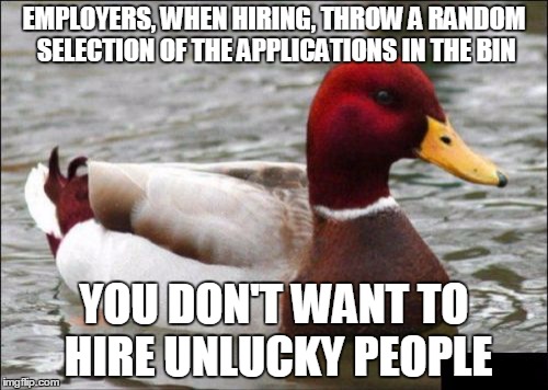Malicious Advice Mallard Meme | EMPLOYERS, WHEN HIRING, THROW A RANDOM SELECTION OF THE APPLICATIONS IN THE BIN YOU DON'T WANT TO HIRE UNLUCKY PEOPLE | image tagged in memes,malicious advice mallard | made w/ Imgflip meme maker