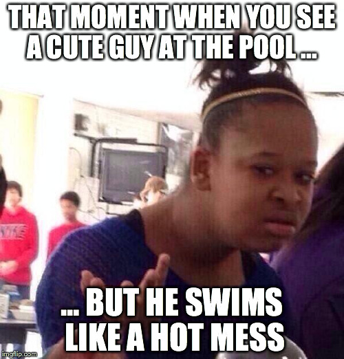 Black Girl Wat Meme | THAT MOMENT WHEN YOU SEE A CUTE GUY AT THE POOL ... ... BUT HE SWIMS LIKE A HOT MESS | image tagged in memes,black girl wat | made w/ Imgflip meme maker