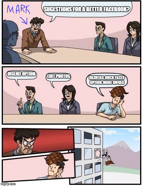 Boardroom Meeting Suggestion Meme | SUGESTIONS FOR A BETTER FACEBOOK? DISLIKE OPTION EDIT PHOTOS HASHTAG, DUCK FACES OPTION, MORE SW4AG | image tagged in memes,boardroom meeting suggestion,scumbag | made w/ Imgflip meme maker