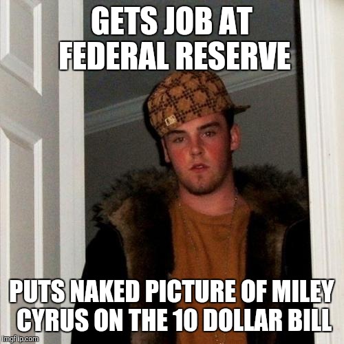 Scumbag Steve Meme | GETS JOB AT FEDERAL RESERVE PUTS NAKED PICTURE OF MILEY CYRUS ON THE 10 DOLLAR BILL | image tagged in memes,scumbag steve | made w/ Imgflip meme maker