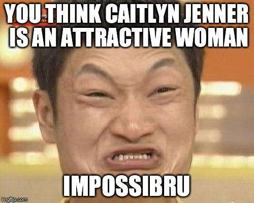 Impossibru Guy Original | YOU THINK CAITLYN JENNER IS AN ATTRACTIVE WOMAN IMPOSSIBRU | image tagged in memes,impossibru guy original | made w/ Imgflip meme maker