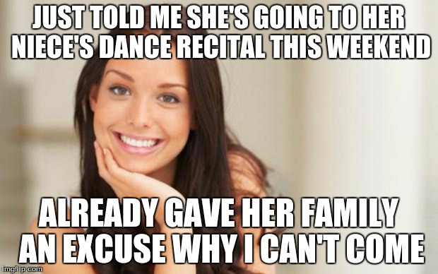 Good Girl Gina | JUST TOLD ME SHE'S GOING TO HER NIECE'S DANCE RECITAL THIS WEEKEND ALREADY GAVE HER FAMILY AN EXCUSE WHY I CAN'T COME | image tagged in good girl gina,AdviceAnimals | made w/ Imgflip meme maker
