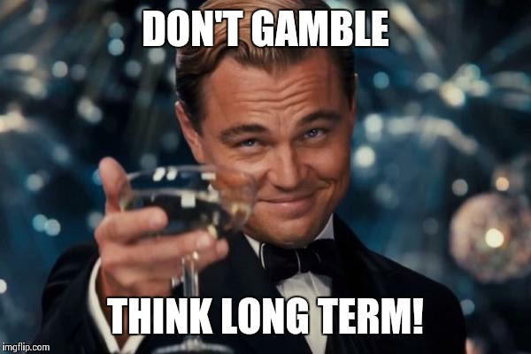 Leonardo Dicaprio Cheers Meme | DON'T GAMBLE THINK LONG TERM! | image tagged in memes,leonardo dicaprio cheers | made w/ Imgflip meme maker