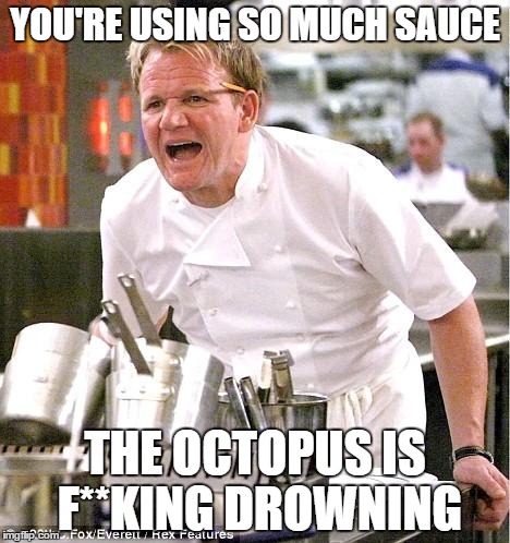 Chef Gordon Ramsay | YOU'RE USING SO MUCH SAUCE THE OCTOPUS IS F**KING DROWNING | image tagged in memes,chef gordon ramsay | made w/ Imgflip meme maker