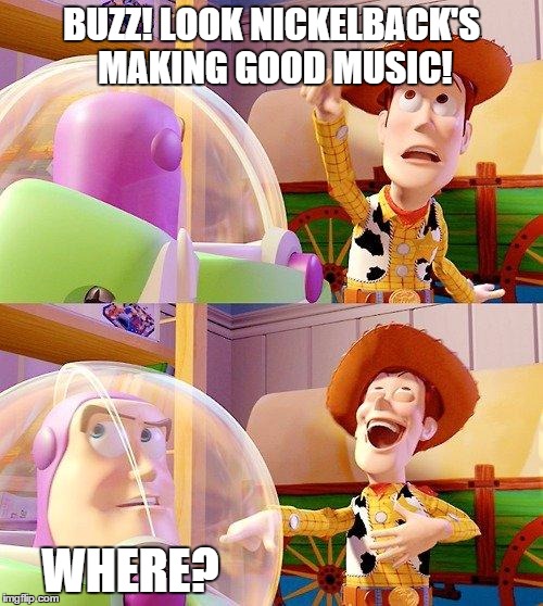 Buzz Look an Alien! | BUZZ! LOOK NICKELBACK'S MAKING GOOD MUSIC! WHERE? | image tagged in buzz look an alien | made w/ Imgflip meme maker