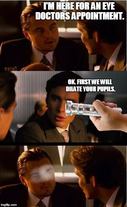 Inception | I'M HERE FOR AN EYE DOCTORS APPOINTMENT. OK. FIRST WE WILL DILATE YOUR PUPILS. | image tagged in memes,inception | made w/ Imgflip meme maker