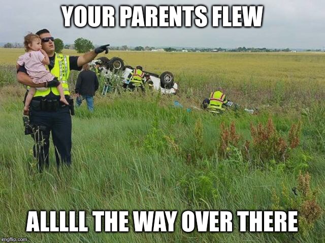 YOUR PARENTS FLEW ALLLLL THE WAY OVER THERE | made w/ Imgflip meme maker