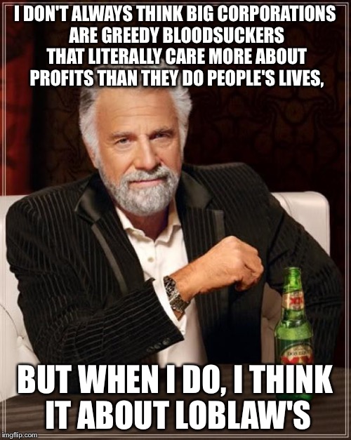 The Most Interesting Man In The World | I DON'T ALWAYS THINK BIG CORPORATIONS ARE GREEDY BLOODSUCKERS THAT LITERALLY CARE MORE ABOUT PROFITS THAN THEY DO PEOPLE'S LIVES, BUT WHEN I | image tagged in memes,the most interesting man in the world | made w/ Imgflip meme maker