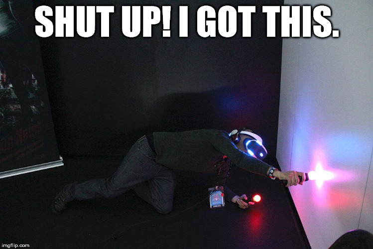 VR | SHUT UP! I GOT THIS. | image tagged in vr | made w/ Imgflip meme maker