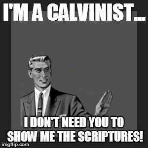 Kill Yourself Guy | I'M A CALVINIST... I DON'T NEED YOU TO SHOW ME THE SCRIPTURES! | image tagged in memes,kill yourself guy | made w/ Imgflip meme maker