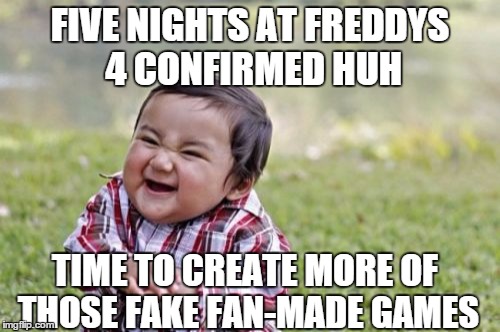 Evil Toddler Meme | FIVE NIGHTS AT FREDDYS 4 CONFIRMED HUH TIME TO CREATE MORE OF THOSE FAKE FAN-MADE GAMES | image tagged in memes,evil toddler | made w/ Imgflip meme maker
