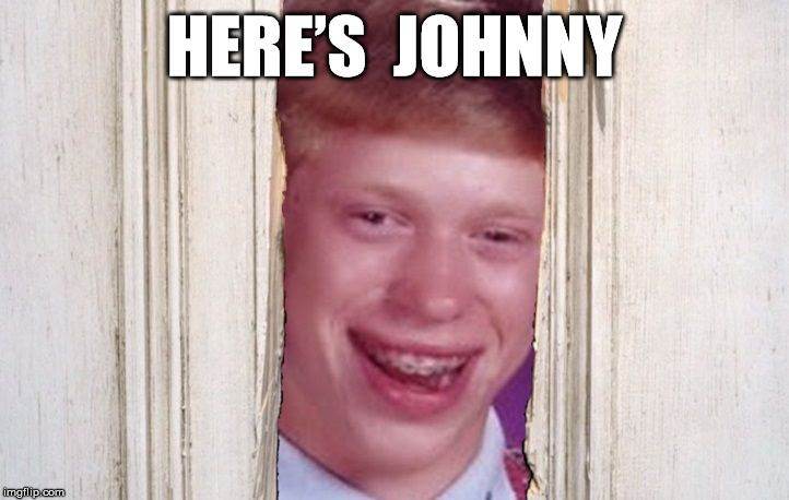 Here’s Johnny | HERE’S  JOHNNY | image tagged in bad luck brian,the shining,memes,heres johnny,here's johnny,bad | made w/ Imgflip meme maker