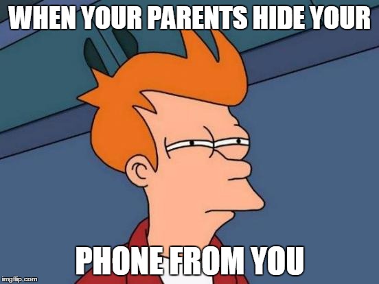 Futurama Fry | WHEN YOUR PARENTS HIDE YOUR PHONE FROM YOU | image tagged in memes,futurama fry | made w/ Imgflip meme maker