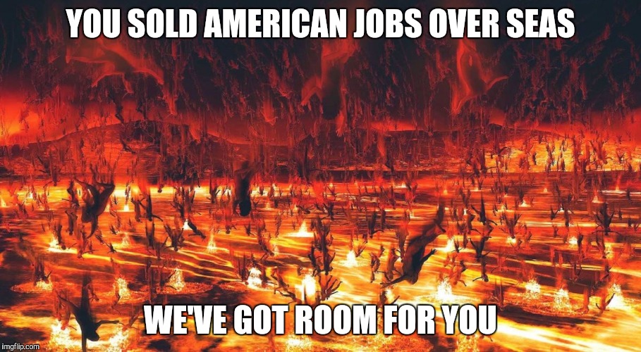 YOU SOLD AMERICAN JOBS OVER SEAS WE'VE GOT ROOM FOR YOU | image tagged in we've got room for you,hell | made w/ Imgflip meme maker