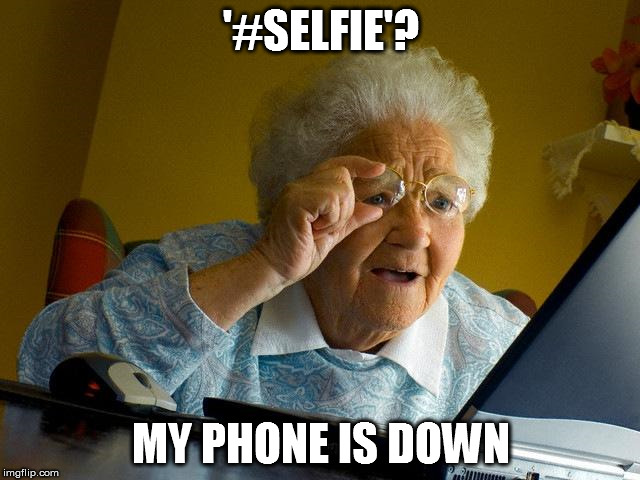 Grandma Finds The Internet Meme | '#SELFIE'? MY PHONE IS DOWN | image tagged in memes,grandma finds the internet | made w/ Imgflip meme maker