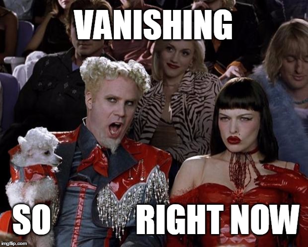 Mugatu So Hot Right Now | VANISHING SO             RIGHT NOW | image tagged in memes,mugatu so hot right now | made w/ Imgflip meme maker