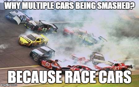 Because Race Car | WHY MULTIPLE CARS BEING SMASHED? BECAUSE RACE CARS | image tagged in memes,because race car | made w/ Imgflip meme maker