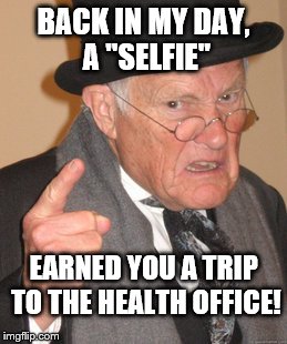 Back In My Day | BACK IN MY DAY, A "SELFIE" EARNED YOU A TRIP TO THE HEALTH OFFICE! | image tagged in memes,back in my day | made w/ Imgflip meme maker