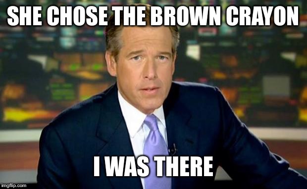 Brian Williams Was There | SHE CHOSE THE BROWN CRAYON I WAS THERE | image tagged in memes,brian williams was there | made w/ Imgflip meme maker