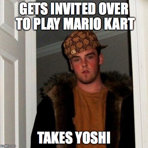 Scumbag Steve Meme | GETS INVITED OVER TO PLAY MARIO KART TAKES YOSHI | image tagged in memes,scumbag steve | made w/ Imgflip meme maker