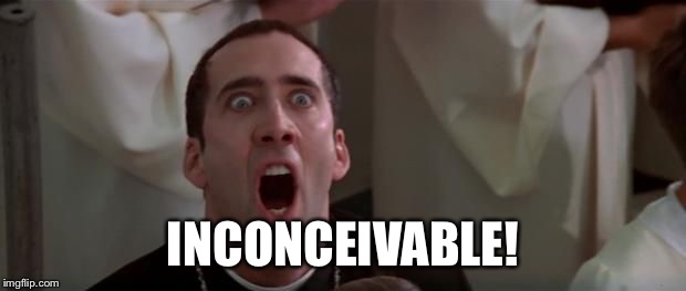 nic cage 1 | INCONCEIVABLE! | image tagged in nic cage 1 | made w/ Imgflip meme maker