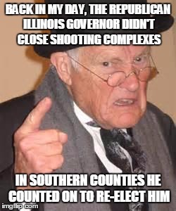 nice move, Rauner - Sorry, Sparta. | BACK IN MY DAY, THE REPUBLICAN ILLINOIS GOVERNOR DIDN'T CLOSE SHOOTING COMPLEXES IN SOUTHERN COUNTIES HE COUNTED ON TO RE-ELECT HIM | image tagged in greatest genration,political,rauner | made w/ Imgflip meme maker