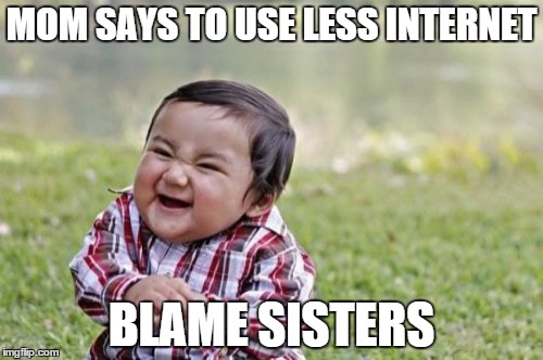 Evil Toddler | MOM SAYS TO USE LESS INTERNET BLAME SISTERS | image tagged in memes,evil toddler | made w/ Imgflip meme maker