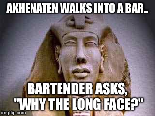 Akhenaten walks into a bar... | AKHENATEN WALKS INTO A BAR.. BARTENDER ASKS, "WHY THE LONG FACE?" | image tagged in bartender | made w/ Imgflip meme maker