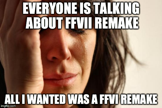 First World Problems Meme | EVERYONE IS TALKING ABOUT FFVII REMAKE ALL I WANTED WAS A FFVI REMAKE | image tagged in memes,first world problems | made w/ Imgflip meme maker