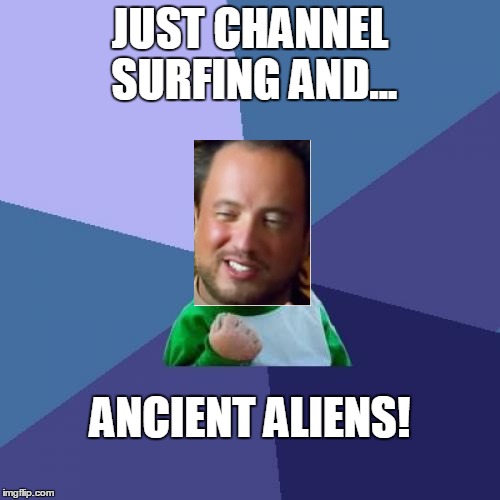 Success Ancient Aliens guy | JUST CHANNEL SURFING AND... ANCIENT ALIENS! | image tagged in memes,success kid,ancient aliens guy | made w/ Imgflip meme maker