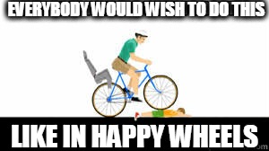 EVERYBODY WOULD WISH TO DO THIS LIKE IN HAPPY WHEELS | image tagged in happy wheels | made w/ Imgflip meme maker