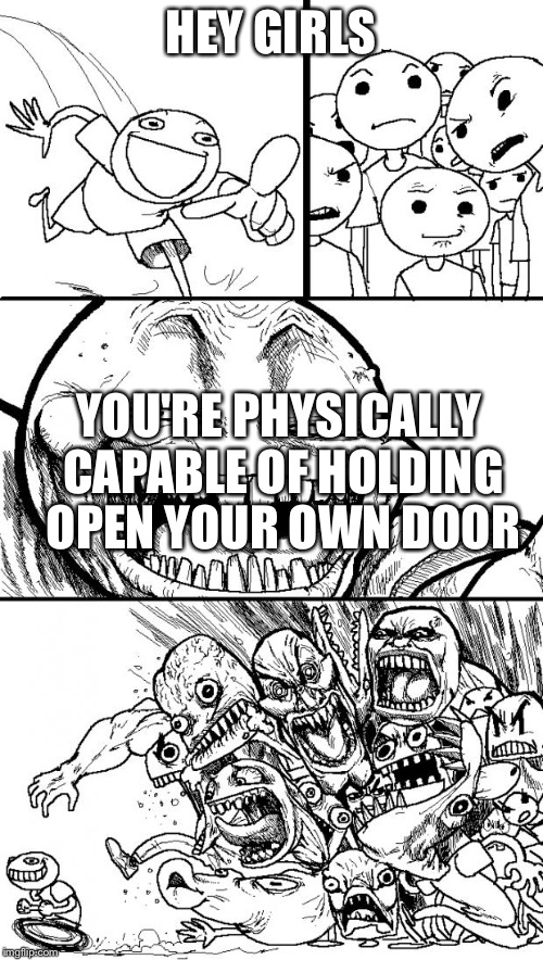 Hey Internet Meme | HEY GIRLS YOU'RE PHYSICALLY CAPABLE OF HOLDING OPEN YOUR OWN DOOR | image tagged in memes,hey internet | made w/ Imgflip meme maker