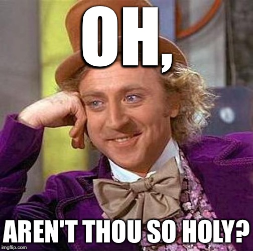 Creepy Condescending Wonka Meme | OH, AREN'T THOU SO HOLY? | image tagged in memes,creepy condescending wonka | made w/ Imgflip meme maker