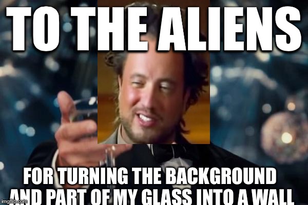 Leonardo Dicaprio Cheers | TO THE ALIENS FOR TURNING THE BACKGROUND AND PART OF MY GLASS INTO A WALL | image tagged in memes,leonardo dicaprio cheers,ancient aliens | made w/ Imgflip meme maker