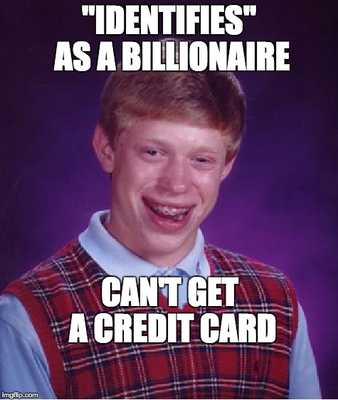 Bad Luck Brian | "IDENTIFIES" AS A BILLIONAIRE CAN'T GET A CREDIT CARD | image tagged in memes,bad luck brian | made w/ Imgflip meme maker