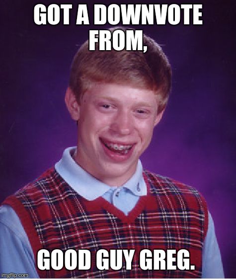 Bad Luck Brian Meme | GOT A DOWNVOTE FROM, GOOD GUY GREG. | image tagged in memes,bad luck brian | made w/ Imgflip meme maker