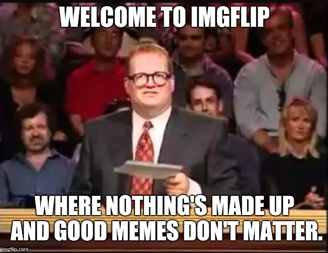 Drew Carey | WELCOME TO IMGFLIP WHERE NOTHING'S MADE UP AND GOOD MEMES DON'T MATTER. | image tagged in drew carey,imgflip | made w/ Imgflip meme maker