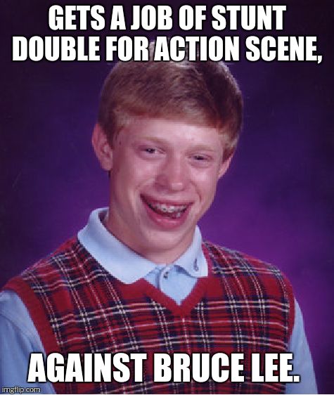 Bad Luck Brian Meme | GETS A JOB OF STUNT DOUBLE FOR ACTION SCENE, AGAINST BRUCE LEE. | image tagged in memes,bad luck brian | made w/ Imgflip meme maker